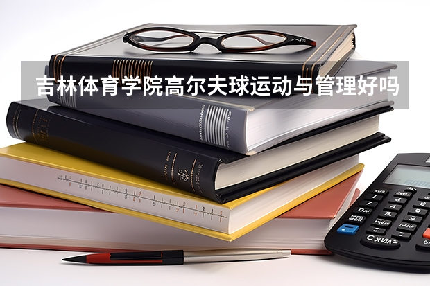 吉林体育学院高尔夫球运动与管理好吗