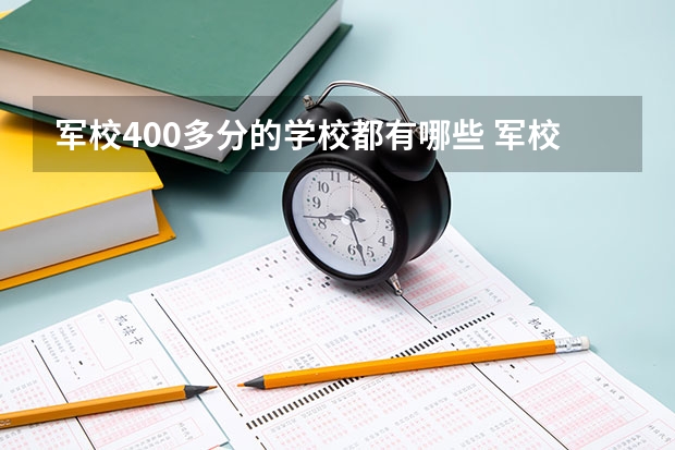 军校400多分的学校都有哪些 军校的就业前景及待遇怎么样