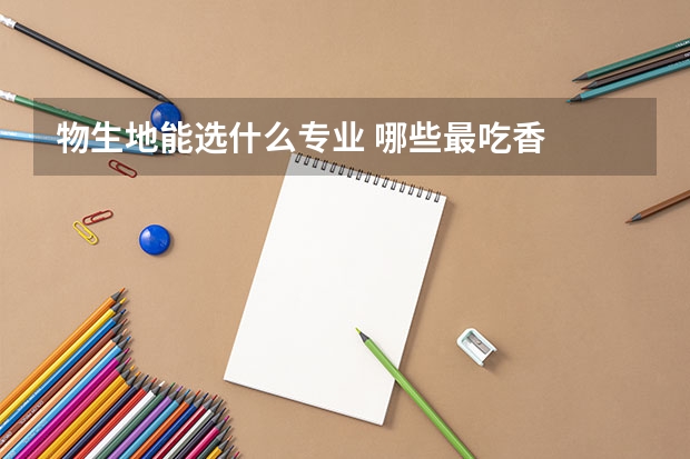物生地能选什么专业 哪些最吃香