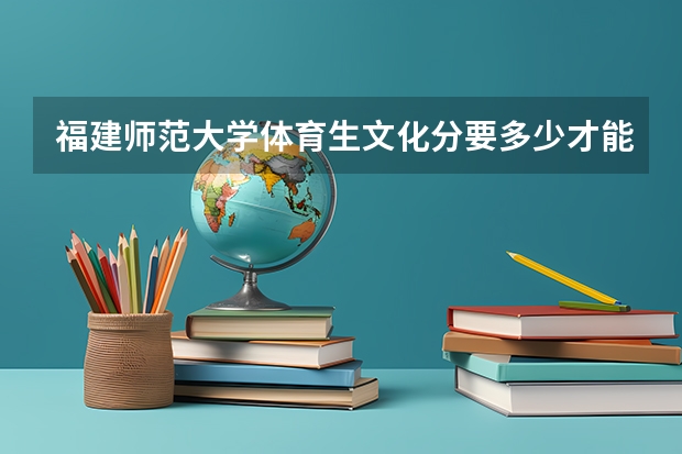 福建师范大学体育生文化分要多少才能上呢？