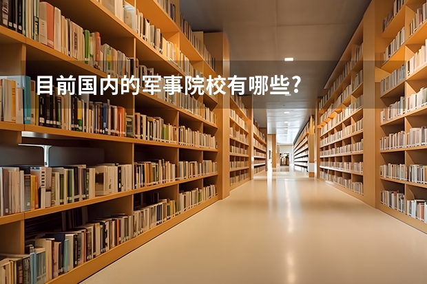 目前国内的军事院校有哪些?