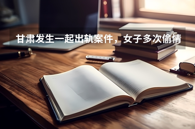 甘肃发生一起出轨案件，女子多次偷情并生下一子，丈夫是现役军人，如何看？
