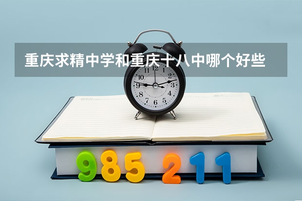 重庆求精中学和重庆十八中哪个好些