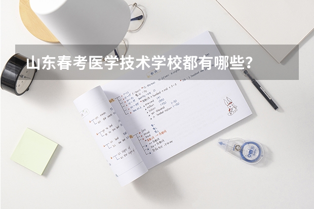 山东春考医学技术学校都有哪些？