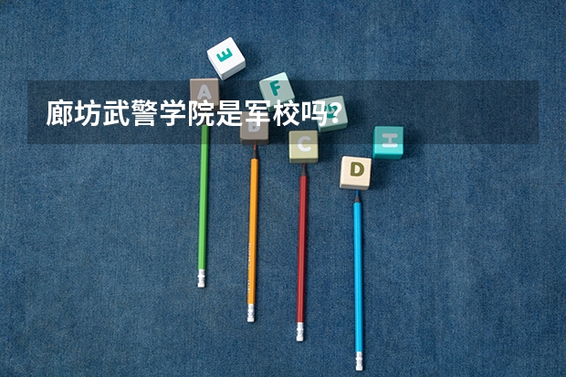 廊坊武警学院是军校吗？