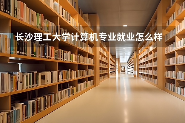 长沙理工大学计算机专业就业怎么样