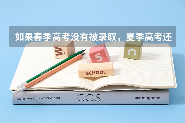 如果春季高考没有被录取，夏季高考还可以报专科吗？