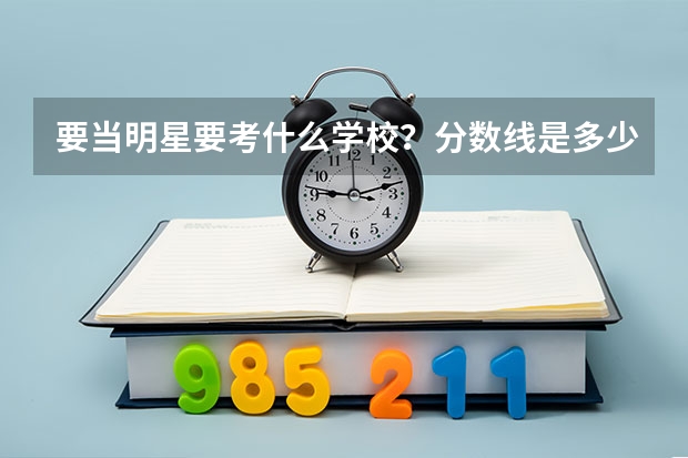要当明星·要考什么学校？分数线是多少？