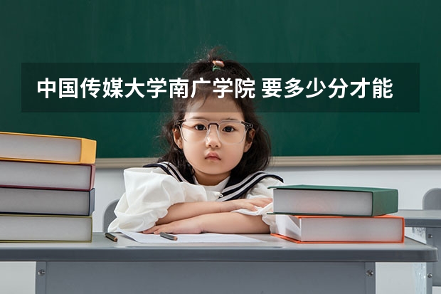 中国传媒大学南广学院 要多少分才能考上