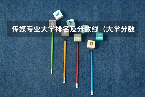 传媒专业大学排名及分数线（大学分数线排名）