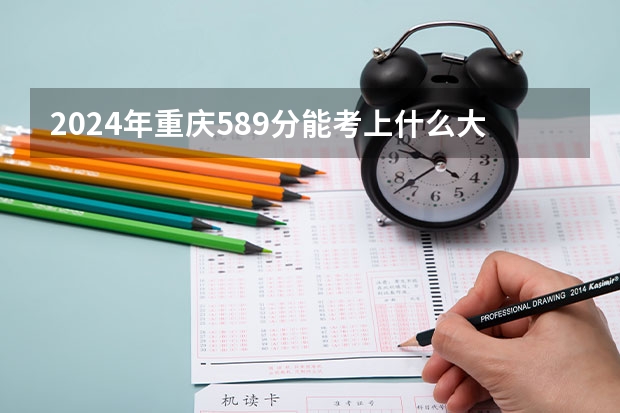 2024年重庆589分能考上什么大学？