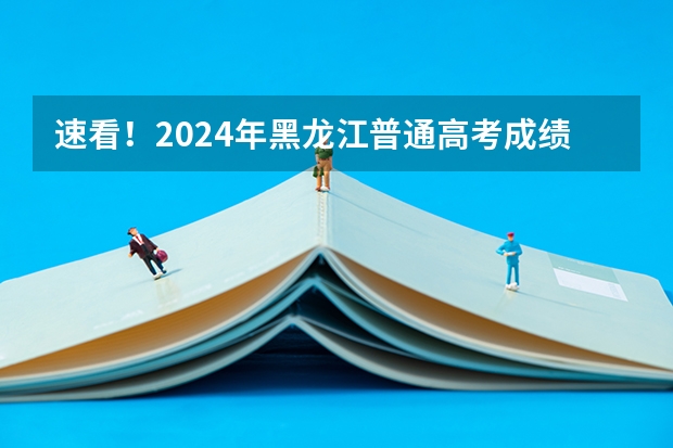 速看！2024年黑龙江普通高考成绩一分段统计表出炉！ 黑龙江省高考成绩