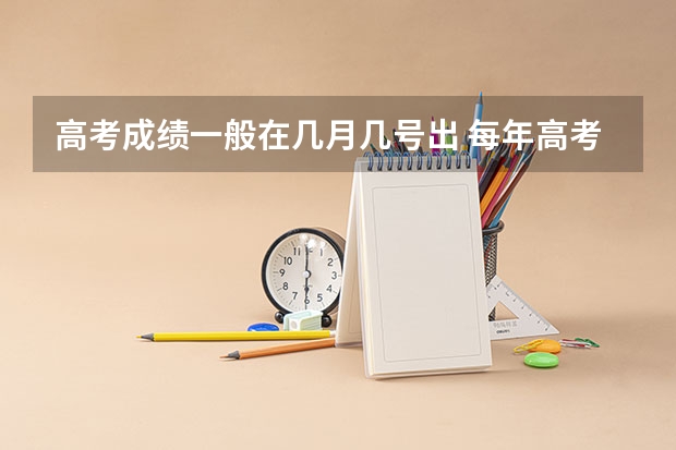 高考成绩一般在几月几号出 每年高考成绩什么时候出来