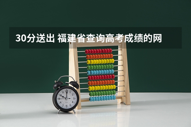30分送出 福建省查询高考成绩的网址是什么 谢谢