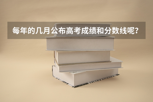 每年的几月公布高考成绩和分数线呢？