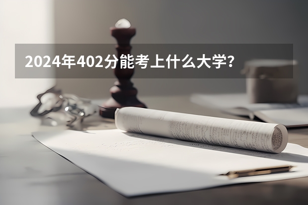 2024年402分能考上什么大学？