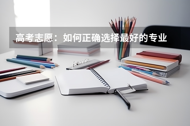 高考志愿：如何正确选择最好的专业