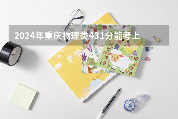2024年重庆物理类431分能考上什么大学?