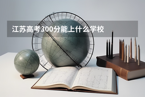 江苏高考300分能上什么学校