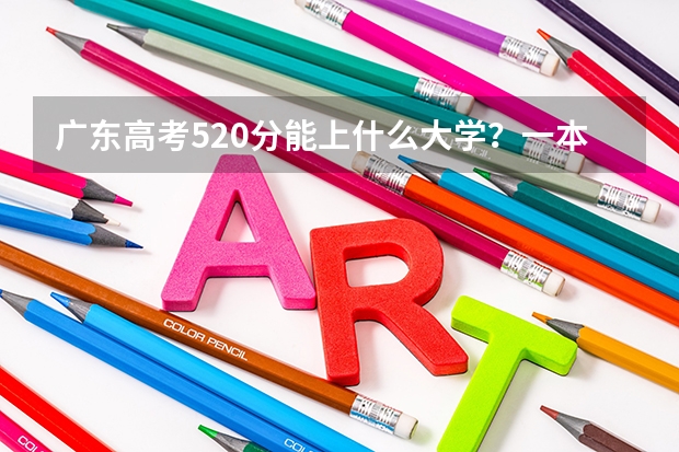 广东高考520分能上什么大学?一本有吗?