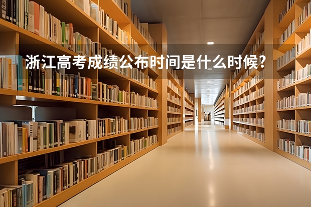 浙江高考成绩公布时间是什么时候?