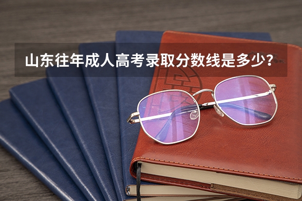 山东往年成人高考录取分数线是多少？