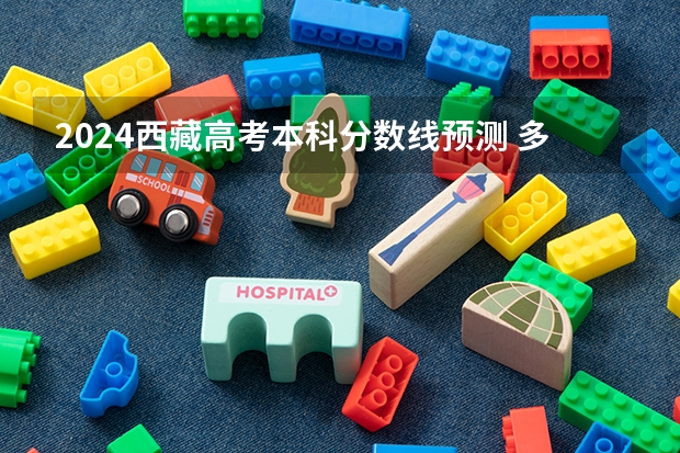 2024西藏高考本科分数线预测 多少分能上本科