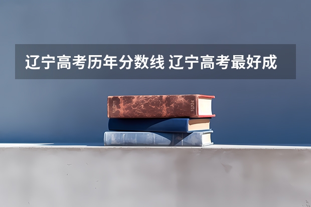 辽宁高考历年分数线 辽宁高考最好成绩