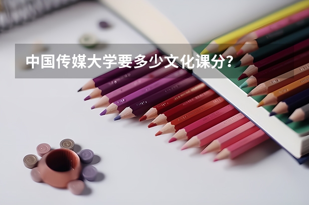 中国传媒大学要多少文化课分？