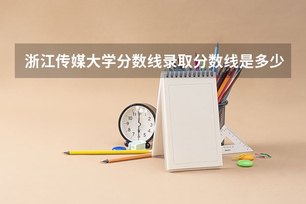 浙江传媒大学分数线录取分数线是多少分
