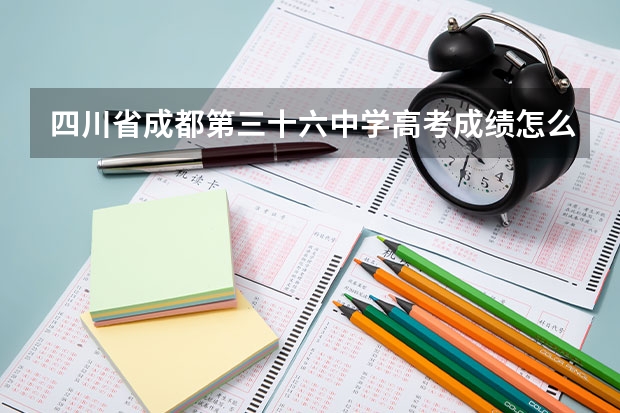 四川省成都第三十六中学高考成绩怎么样？