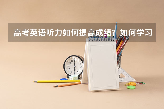 高考英语听力如何提高成绩？如何学习？