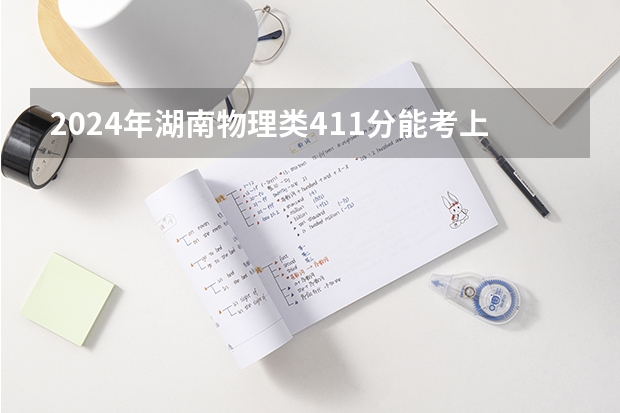 2024年湖南物理类411分能考上什么大学?