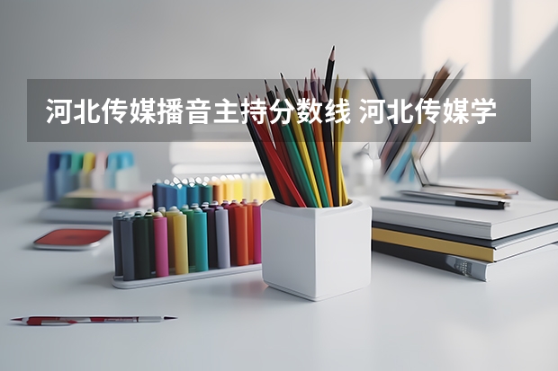 河北传媒播音主持分数线 河北传媒学院文化课分数线