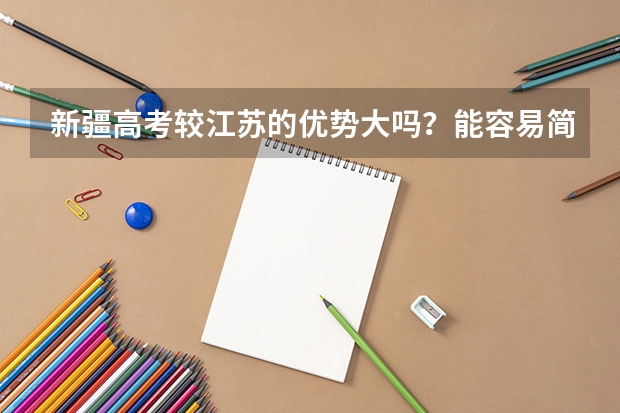 新疆高考较江苏的优势大吗?能容易简单多少?在江苏如果成绩前10%在那边能考个怎样的大学?