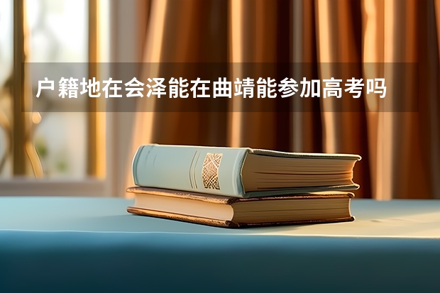 户籍地在会泽能在曲靖能参加高考吗