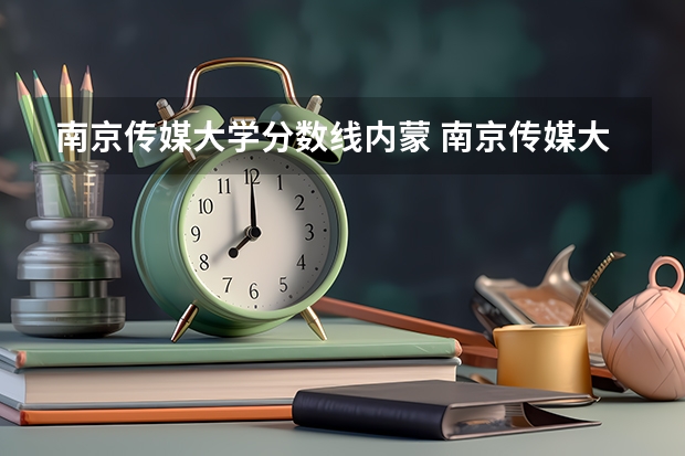 南京传媒大学分数线内蒙 南京传媒大学对口单招分数线