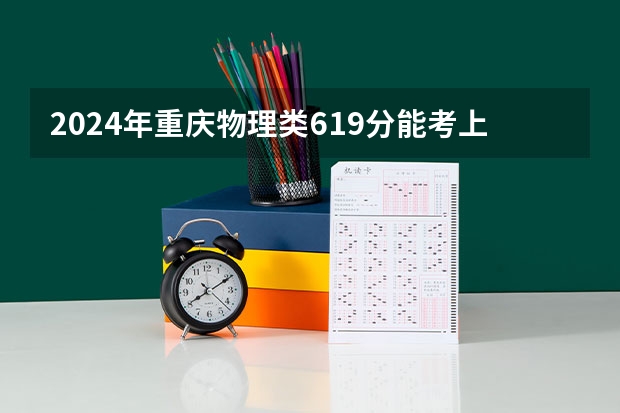 2024年重庆物理类619分能考上什么大学?