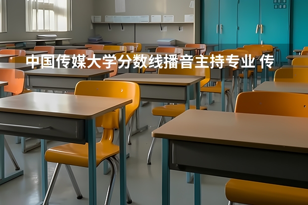 中国传媒大学分数线播音主持专业 传媒专业大学排名及分数线
