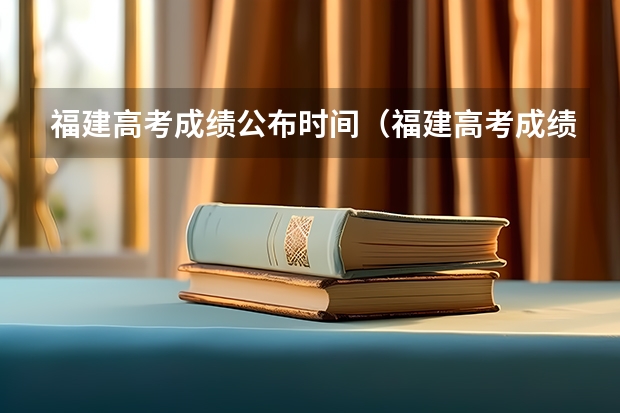福建高考成绩公布时间（福建高考成绩几点出来啊？）