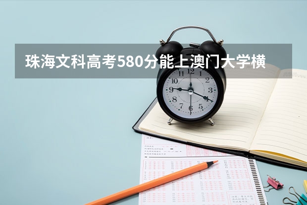珠海文科高考580分能上澳门大学横琴珠海校区吗