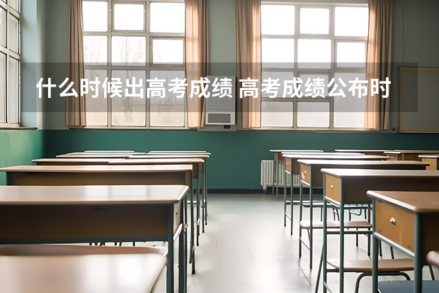 什么时候出高考成绩 高考成绩公布时间