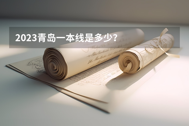 2023青岛一本线是多少？