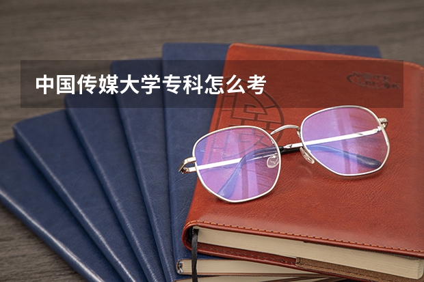 中国传媒大学专科怎么考