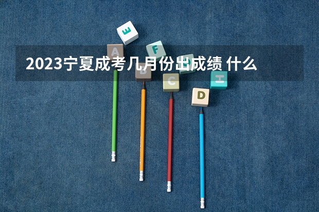 2023宁夏成考几月份出成绩 什么时候公布结果？
