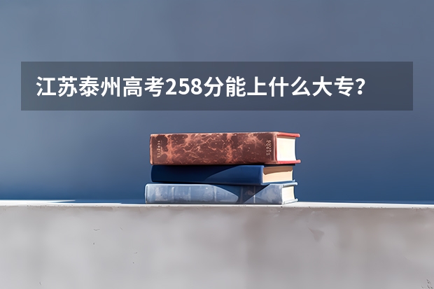 江苏泰州高考258分能上什么大专？快啊