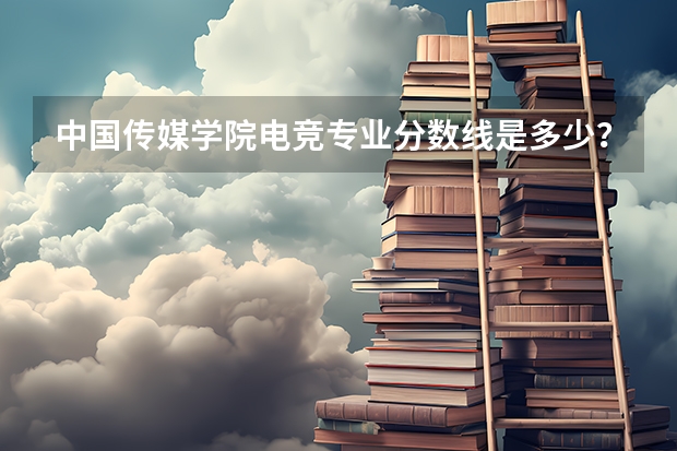 中国传媒学院电竞专业分数线是多少？