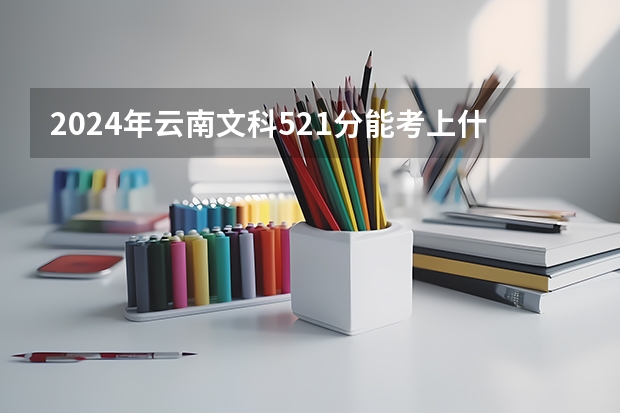 2024年云南文科521分能考上什么大学?