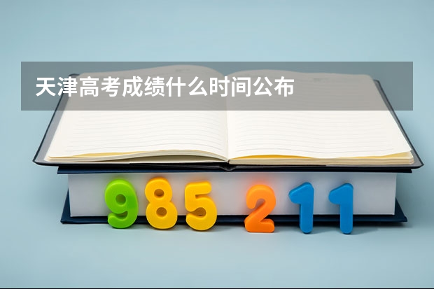 天津高考成绩什么时间公布