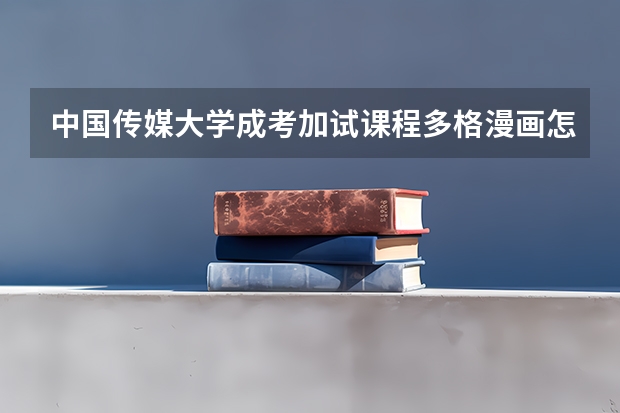 中国传媒大学成考加试课程多格漫画怎么考？